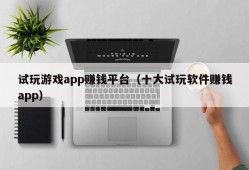 试玩游戏app赚钱平台（十大试玩软件赚钱app）