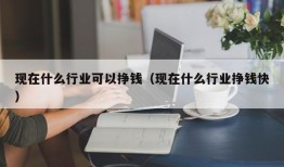 现在什么行业可以挣钱（现在什么行业挣钱快）