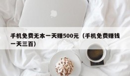 手机免费无本一天赚500元（手机免费赚钱一天三百）