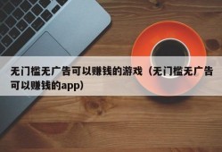 无门槛无广告可以赚钱的游戏（无门槛无广告可以赚钱的app）