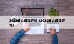 2022最火赚钱游戏（2021最火赚钱游戏）