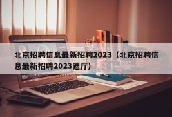 北京招聘信息最新招聘2023（北京招聘信息最新招聘2023迪厅）