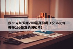 投36元每天赚200是真的吗（投36元每天赚200是真的吗知乎）