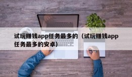 试玩赚钱app任务最多的（试玩赚钱app任务最多的安卓）