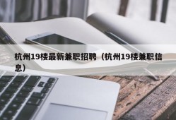 杭州19楼最新兼职招聘（杭州19楼兼职信息）