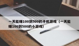 一天能赚100到500的手机游戏（一天能赚100到500的小游戏）