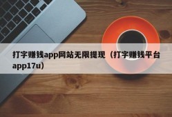 打字赚钱app网站无限提现（打字赚钱平台app17u）