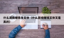 什么游戏赚钱多又快（什么游戏赚钱又快又是真的）