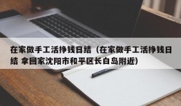 在家做手工活挣钱日结（在家做手工活挣钱日结 拿回家沈阳市和平区长白岛附近）