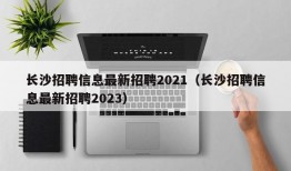 长沙招聘信息最新招聘2021（长沙招聘信息最新招聘2023）