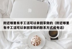 附近哪里有手工活可以拿回家做的（附近哪里有手工活可以拿回家做的联系方式或电话）