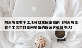 附近哪里有手工活可以拿回家做的（附近哪里有手工活可以拿回家做的联系方式或电话）