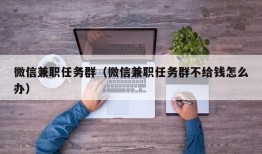 微信兼职任务群（微信兼职任务群不给钱怎么办）