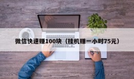 微信快速赚100块（挂机赚一小时75元）