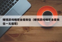 赚钱游戏赚现金提微信（赚钱游戏赚现金提微信一元提现）