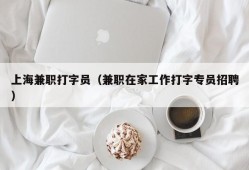 上海兼职打字员（兼职在家工作打字专员招聘）