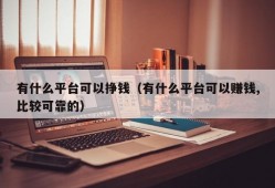 有什么平台可以挣钱（有什么平台可以赚钱,比较可靠的）