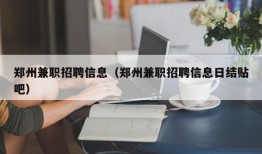 郑州兼职招聘信息（郑州兼职招聘信息日结贴吧）