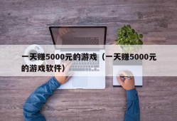 一天赚5000元的游戏（一天赚5000元的游戏软件）