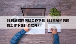 58同城招聘网找工作下载（58同城招聘网找工作下载什么软件）