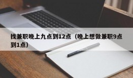 找兼职晚上九点到12点（晚上想做兼职9点到1点）