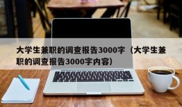 大学生兼职的调查报告3000字（大学生兼职的调查报告3000字内容）