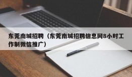 东莞南城招聘（东莞南城招聘信息网8小时工作制微信推广）