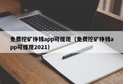 免费挖矿挣钱app可提现（免费挖矿挣钱app可提现2021）