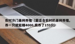 农村冷门暴利养殖（最适合农村的暴利养殖,养一只就能赚4000,我养了159只）