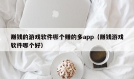 赚钱的游戏软件哪个赚的多app（赚钱游戏软件哪个好）