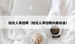 阳光人寿招聘（阳光人寿招聘内勤标准）