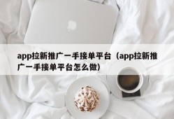 app拉新推广一手接单平台（app拉新推广一手接单平台怎么做）