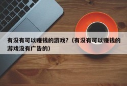 有没有可以赚钱的游戏?（有没有可以赚钱的游戏没有广告的）