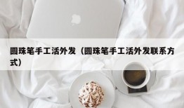 圆珠笔手工活外发（圆珠笔手工活外发联系方式）