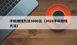 手机赚钱方法3000元（2020手机赚钱方法）