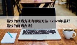 最快的挣钱方法有哪些方法（2020年最好最快的赚钱办法）