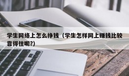 学生网络上怎么挣钱（学生怎样网上赚钱比较靠得住呢?）