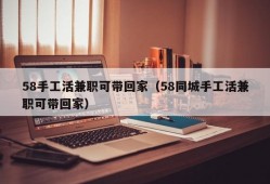 58手工活兼职可带回家（58同城手工活兼职可带回家）