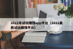 2022年试玩赚钱app平台（2021最新试玩赚钱平台）