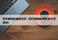 码字赚钱的兼职软件（码字赚钱的兼职软件可靠吗）