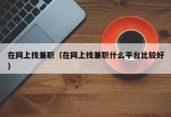 在网上找兼职（在网上找兼职什么平台比较好）