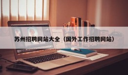 苏州招聘网站大全（国外工作招聘网站）