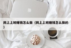 网上上班赚钱怎么做（网上上班赚钱怎么做的）