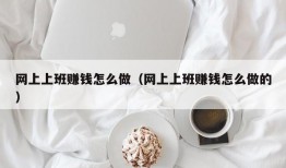 网上上班赚钱怎么做（网上上班赚钱怎么做的）