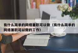 有什么简单的网络兼职可以做（有什么简单的网络兼职可以做的工作）