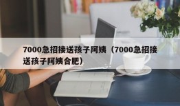 7000急招接送孩子阿姨（7000急招接送孩子阿姨合肥）