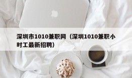 深圳市1010兼职网（深圳1010兼职小时工最新招聘）