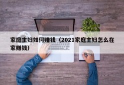 家庭主妇如何赚钱（2021家庭主妇怎么在家赚钱）