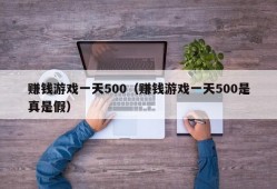 赚钱游戏一天500（赚钱游戏一天500是真是假）