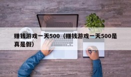 赚钱游戏一天500（赚钱游戏一天500是真是假）